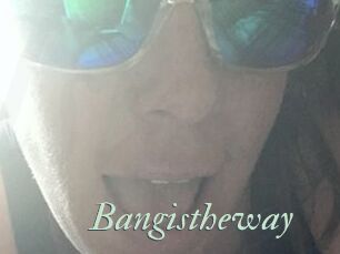 Bangistheway